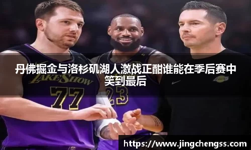 丹佛掘金与洛杉矶湖人激战正酣谁能在季后赛中笑到最后