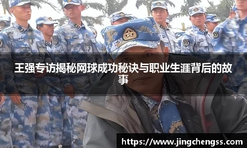 王强专访揭秘网球成功秘诀与职业生涯背后的故事