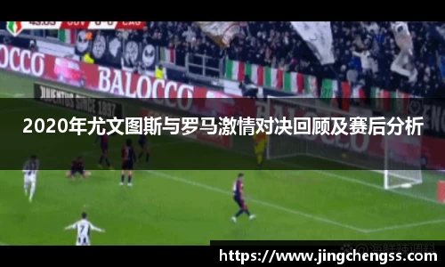 2020年尤文图斯与罗马激情对决回顾及赛后分析
