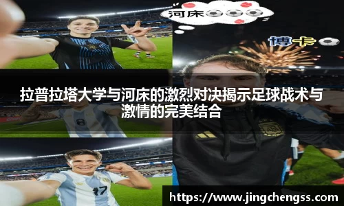 拉普拉塔大学与河床的激烈对决揭示足球战术与激情的完美结合
