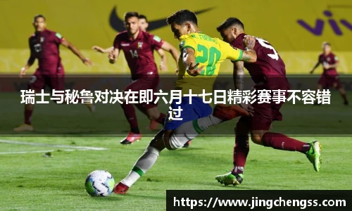瑞士与秘鲁对决在即六月十七日精彩赛事不容错过